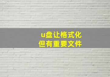 u盘让格式化 但有重要文件